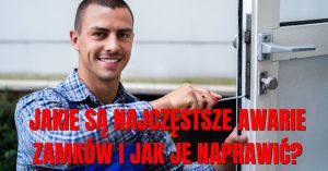 Jakie są najczęstsze awarie zamków i jak je naprawić